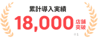 累計導入実績18,000店舗突破 ※1