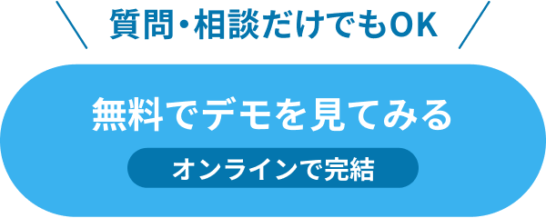 質問・相談だけでもOK 無料でデモを見てみる オンラインで完結