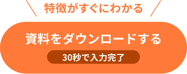 特徴がすぐにわかる 資料をダウンロードする 30秒で入力完了