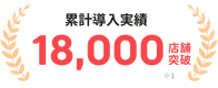 累計導入実績18,000店舗突破 ※1