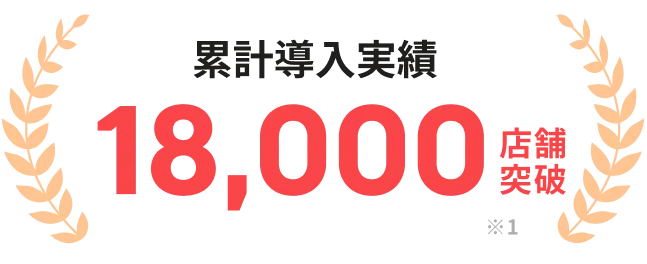 累計導入実績18,000店舗突破 ※1
